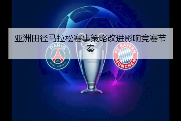 亚洲田径马拉松赛事策略改进影响竞赛节奏 - Yaxin Sports